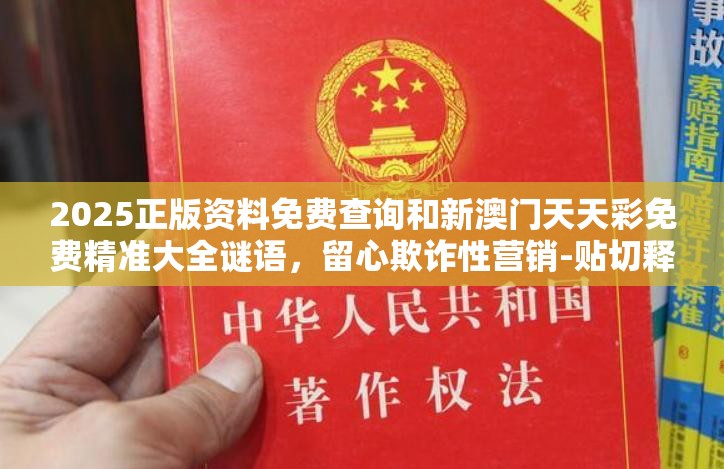 2025正版资料免费查询和新澳门天天彩免费精准大全谜语，留心欺诈性营销-贴切释义、专家解读解释与落实