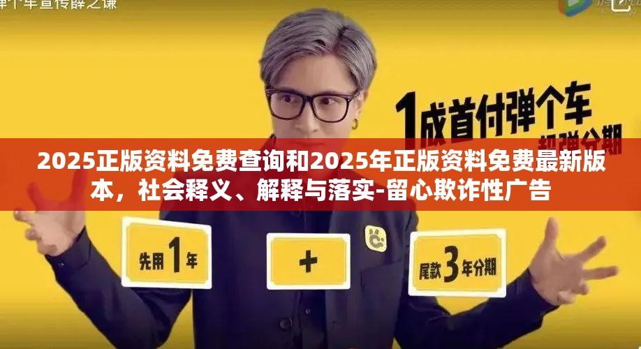 2025正版资料免费查询和2025年正版资料免费最新版本，社会释义、解释与落实-留心欺诈性广告