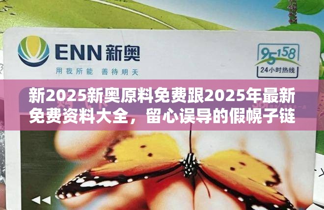 新2025新奥原料免费跟2025年最新免费资料大全，留心误导的假幌子链