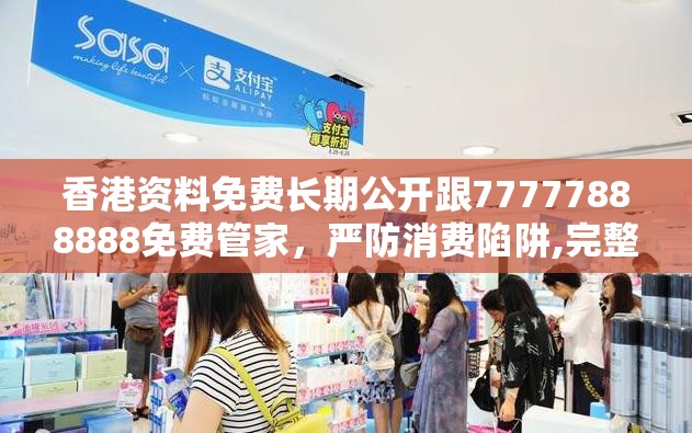 香港资料免费长期公开跟77777888888免费管家，严防消费陷阱,完整释义、专家解析解释与落实