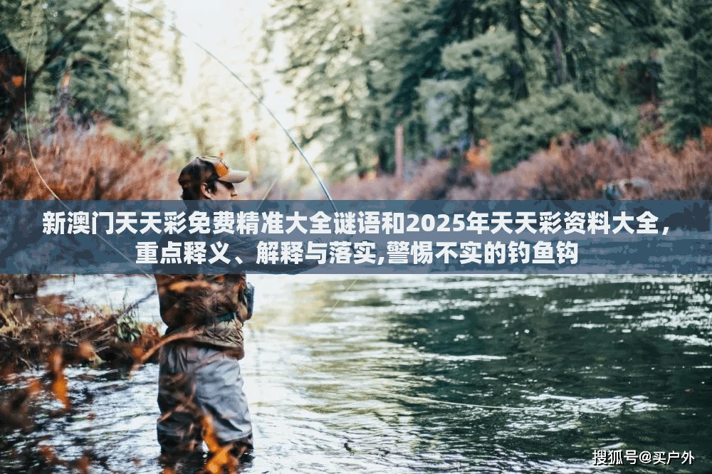 新澳门天天彩免费精准大全谜语和2025年天天彩资料大全，重点释义、解释与落实,警惕不实的钓鱼钩
