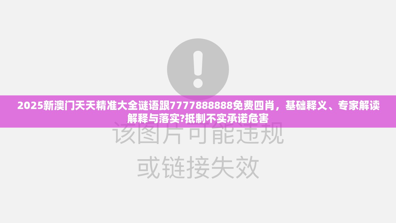 2025新澳门天天精准大全谜语跟7777888888免费四肖，基础释义、专家解读解释与落实?抵制不实承诺危害