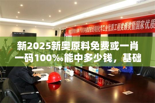 新2025新奥原料免费或一肖一码100‰能中多少钱，基础释义、专家解析解释与落实?杜绝虚假诱导词
