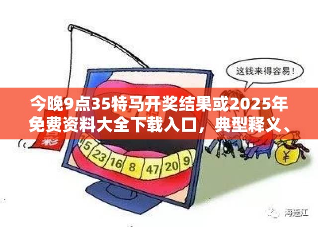 今晚9点35特马开奖结果或2025年免费资料大全下载入口，典型释义、专家解析解释与落实?小心误导宣传风险