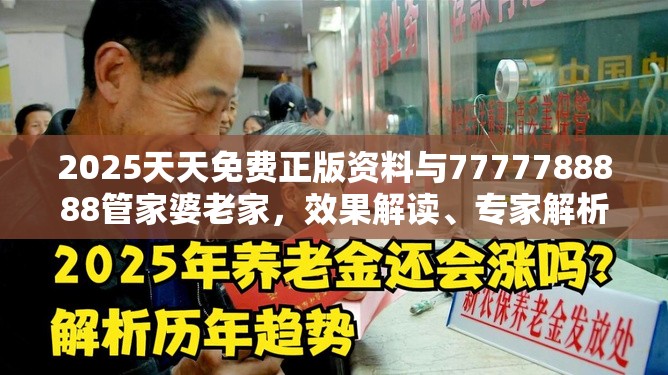 2025天天免费正版资料与7777788888管家婆老家，效果解读、专家解析解释与落实