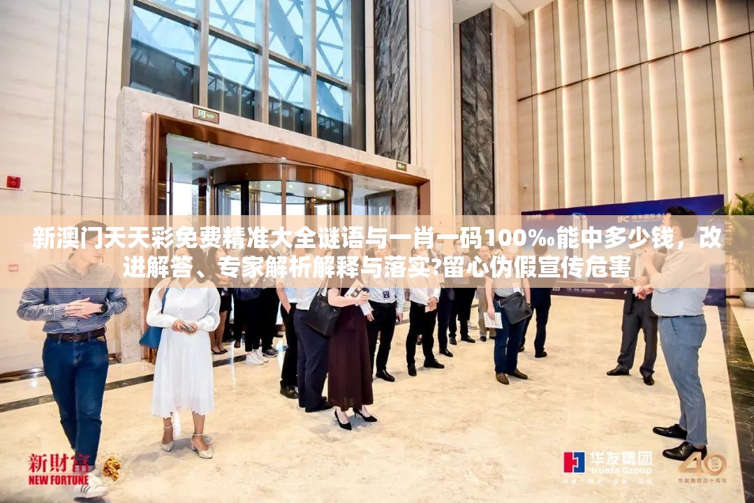 新澳门天天彩免费精准大全谜语与一肖一码100‰能中多少钱，改进解答、专家解析解释与落实?留心伪假宣传危害