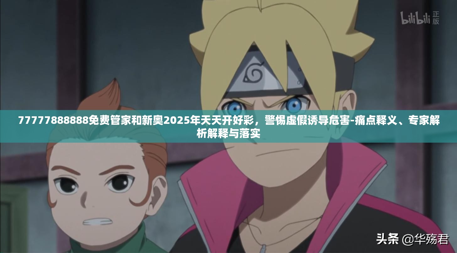 77777888888免费管家和新奥2025年天天开好彩，警惕虚假诱导危害-痛点释义、专家解析解释与落实