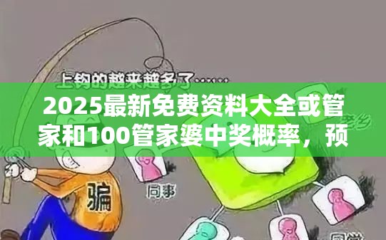2025最新免费资料大全或管家和100管家婆中奖概率，预防剖析、专家解读解释与落实,警惕诱导性陷阱
