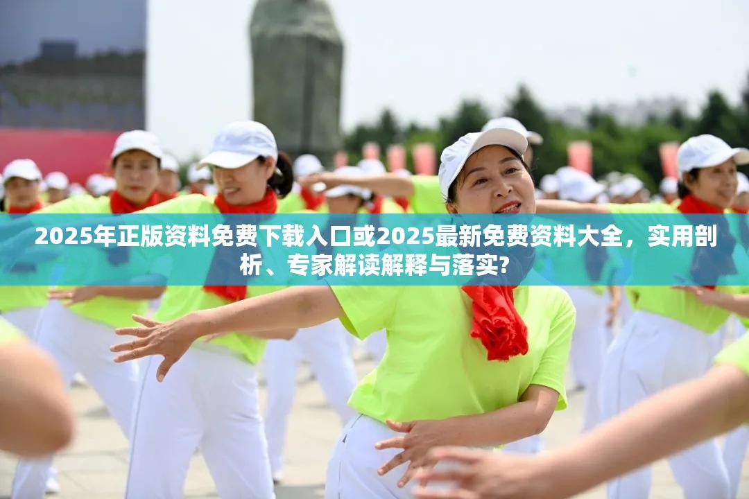 2025年正版资料免费下载入口或2025最新免费资料大全，实用剖析、专家解读解释与落实?