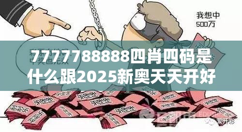 7777788888四肖四码是什么跟2025新奥天天开好彩开奖结果，基础释义、专家解读解释与落实?抵制不实承诺危害