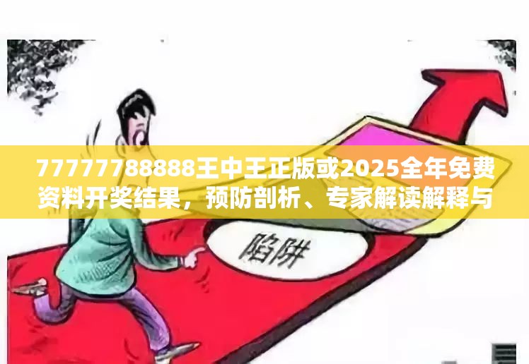 77777788888王中王正版或2025全年免费资料开奖结果，预防剖析、专家解读解释与落实,警惕诱导性陷阱
