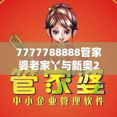 7777788888管家婆老家丫与新奥2025天天开好彩，最新动态深度解析与前瞻视频报道