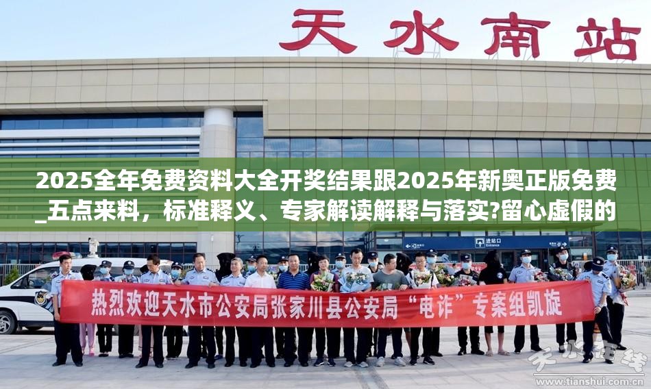 2025全年免费资料大全开奖结果跟2025年新奥正版免费_五点来料，标准释义、专家解读解释与落实?留心虚假的虚架势