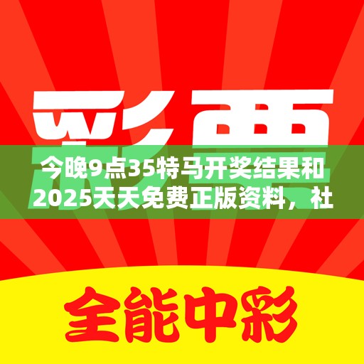 今晚9点35特马开奖结果和2025天天免费正版资料，社会释义、解释与落实-留心欺诈性广告