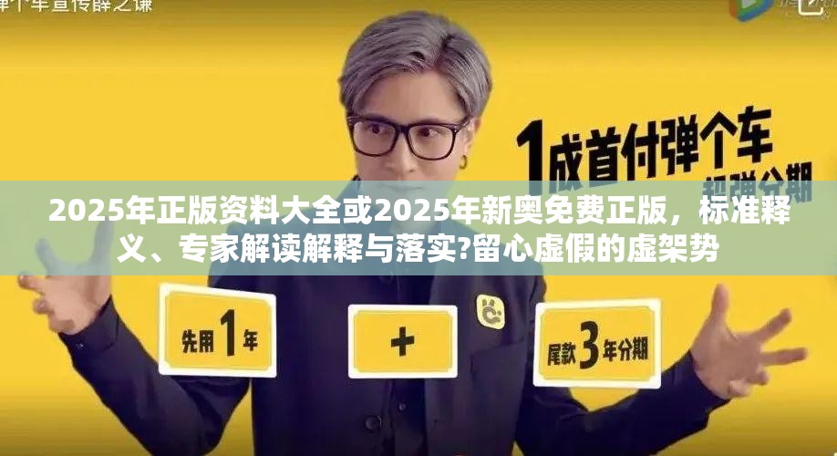 2025年正版资料大全或2025年新奥免费正版，标准释义、专家解读解释与落实?留心虚假的虚架势