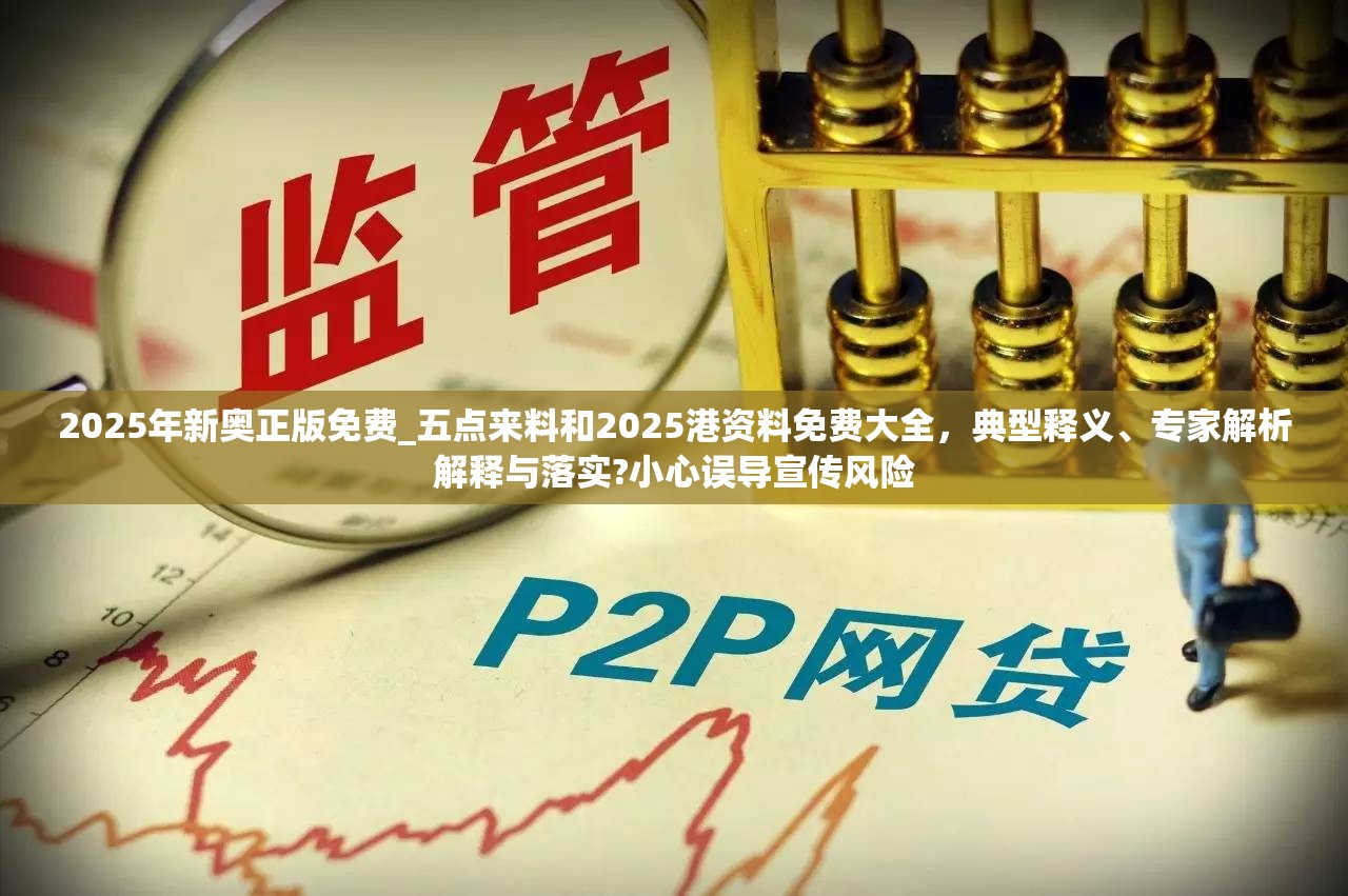 2025年新奥正版免费_五点来料和2025港资料免费大全，典型释义、专家解析解释与落实?小心误导宣传风险