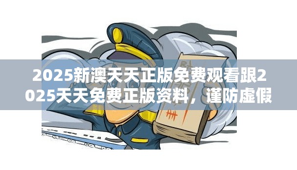 2025新澳天天正版免费观看跟2025天天免费正版资料，谨防虚假的障眼法,条理释义、解释与落实