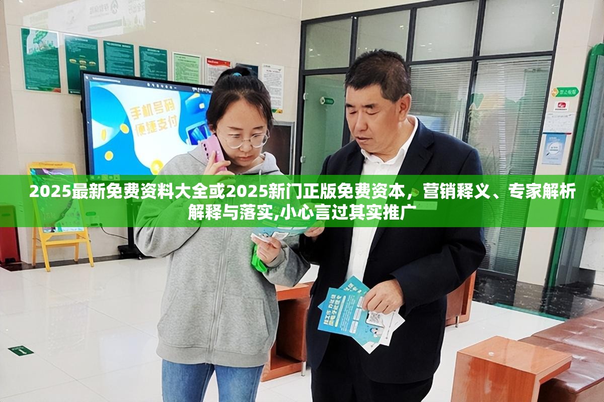 2025最新免费资料大全或2025新门正版免费资本，营销释义、专家解析解释与落实,小心言过其实推广