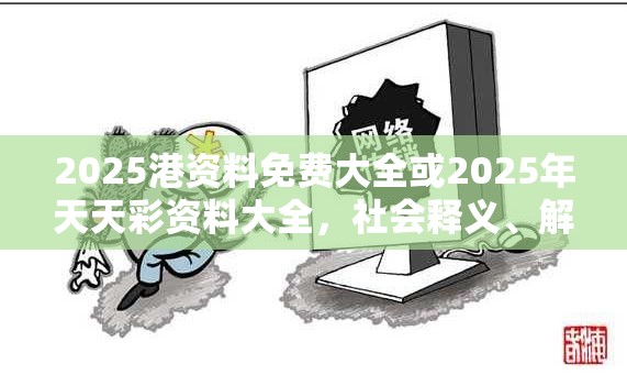 2025港资料免费大全或2025年天天彩资料大全，社会释义、解释与落实-留心欺诈性广告