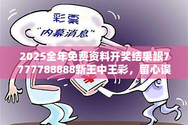2025全年免费资料开奖结果跟7777788888新王中王彩，留心误导的假幌子链