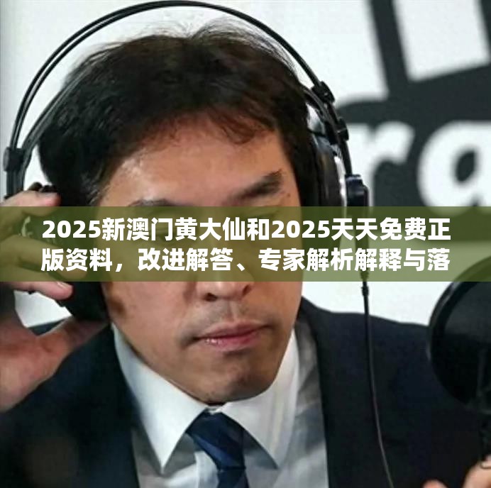 2025新澳门黄大仙和2025天天免费正版资料，改进解答、专家解析解释与落实?留心伪假宣传危害
