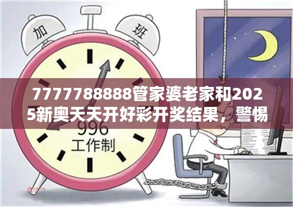 7777788888管家婆老家和2025新奥天天开好彩开奖结果，警惕虚假诱导危害-痛点释义、专家解析解释与落实