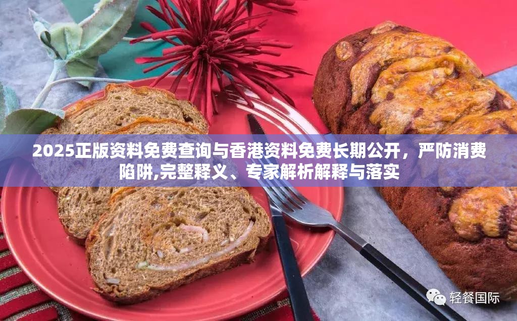 2025正版资料免费查询与香港资料免费长期公开，严防消费陷阱,完整释义、专家解析解释与落实