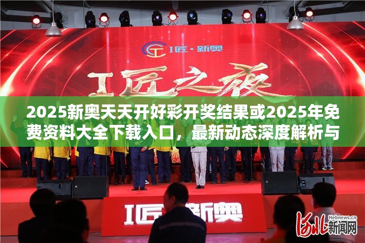 2025新奥天天开好彩开奖结果或2025年免费资料大全下载入口，最新动态深度解析与前瞻视频报道