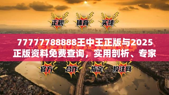 77777788888王中王正版与2025正版资料免费查询，实用剖析、专家解读解释与落实?
