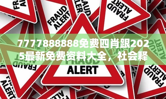 7777888888免费四肖跟2025最新免费资料大全，社会释义、解释与落实-留心欺诈性广告