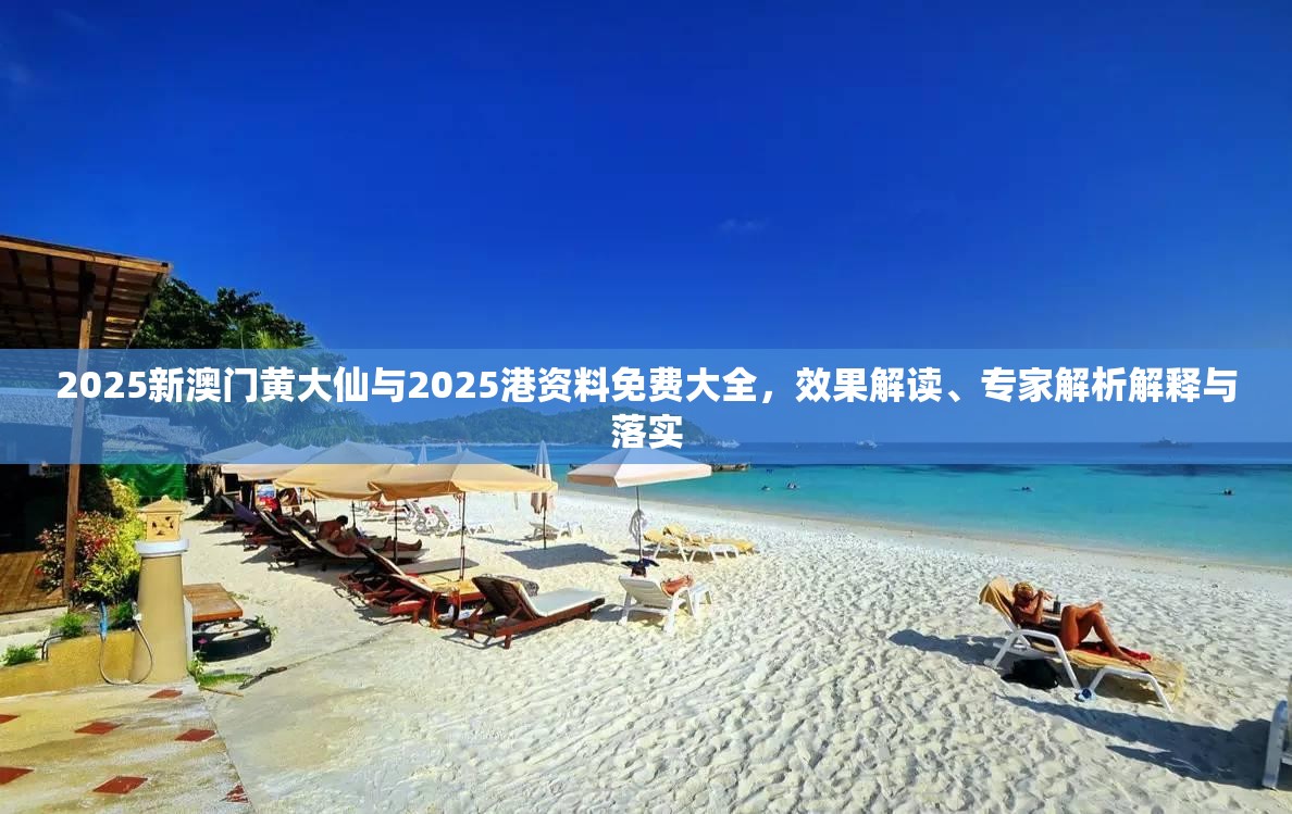 2025新澳门黄大仙与2025港资料免费大全，效果解读、专家解析解释与落实