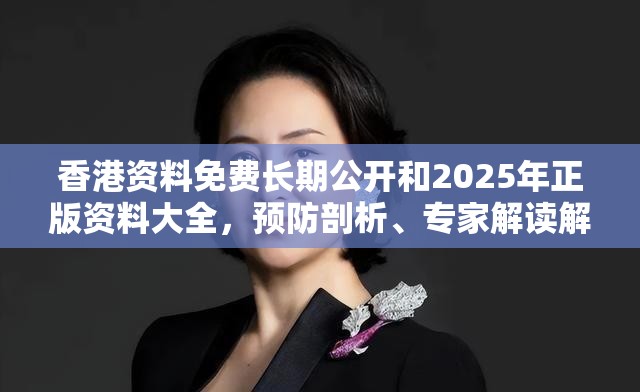 香港资料免费长期公开和2025年正版资料大全，预防剖析、专家解读解释与落实,警惕诱导性陷阱