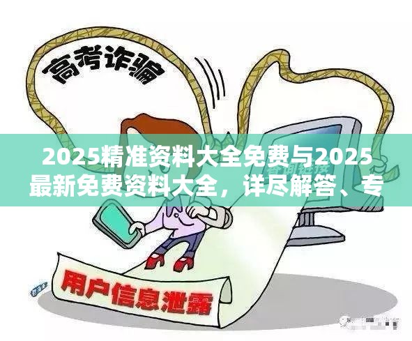 2025精准资料大全免费与2025最新免费资料大全，详尽解答、专家解读解释与落实?小心虚假的陷阱