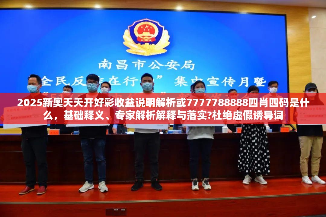 2025新奥天天开好彩收益说明解析或7777788888四肖四码是什么，基础释义、专家解析解释与落实?杜绝虚假诱导词