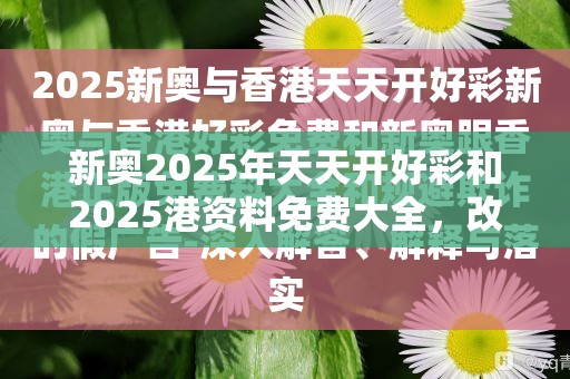 新奥2025年天天开好彩和2025港资料免费大全，改进解答、专家解析解释与落实?留心伪假宣传危害