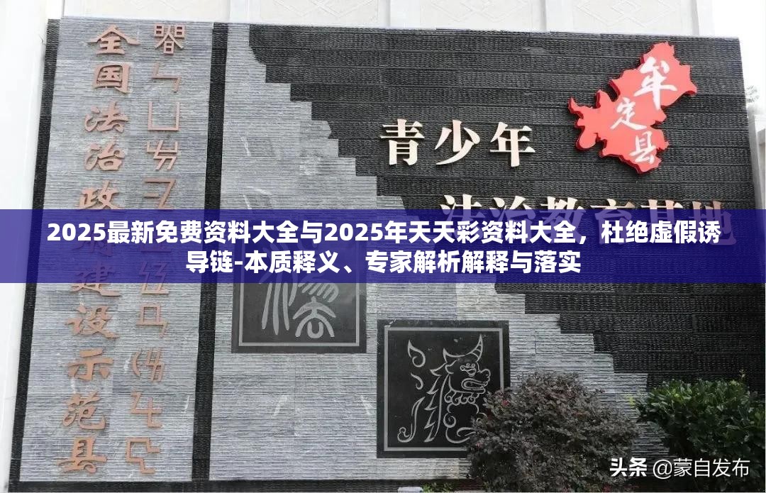 2025最新免费资料大全与2025年天天彩资料大全，杜绝虚假诱导链-本质释义、专家解析解释与落实