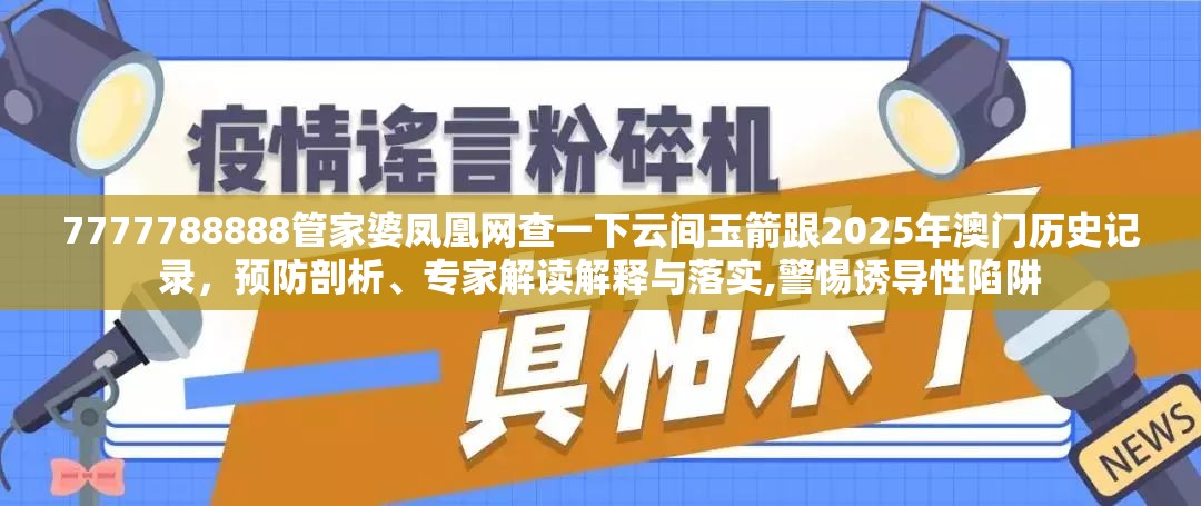 7777788888管家婆凤凰网查一下云间玉箭跟2025年澳门历史记录，预防剖析、专家解读解释与落实,警惕诱导性陷阱