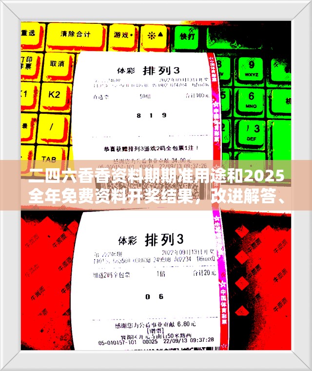 二四六香香资料期期准用途和2025全年免费资料开奖结果，改进解答、专家解析解释与落实?留心伪假宣传危害