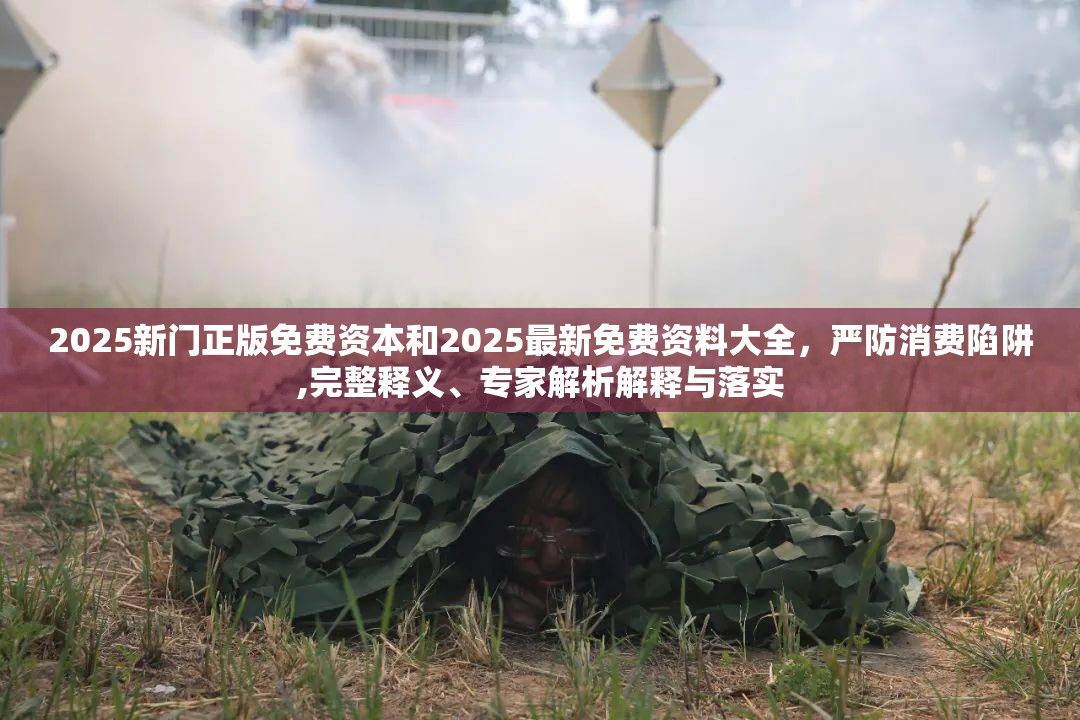 2025新门正版免费资本和2025最新免费资料大全，严防消费陷阱,完整释义、专家解析解释与落实