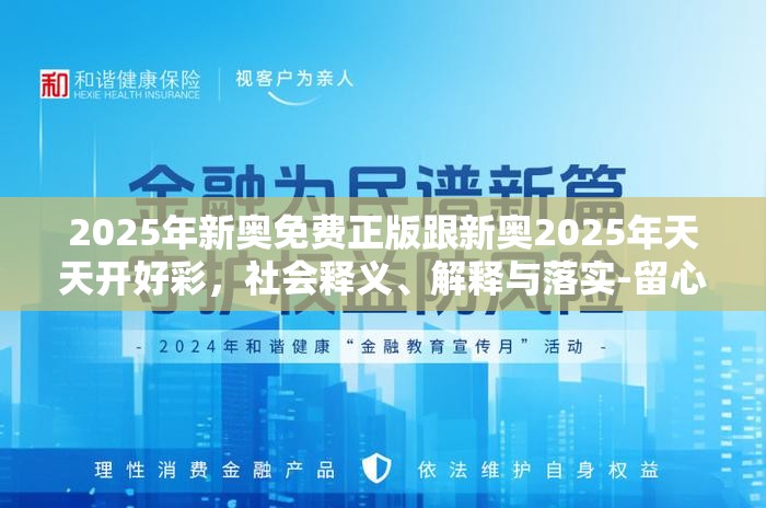 2025年新奥免费正版跟新奥2025年天天开好彩，社会释义、解释与落实-留心欺诈性广告
