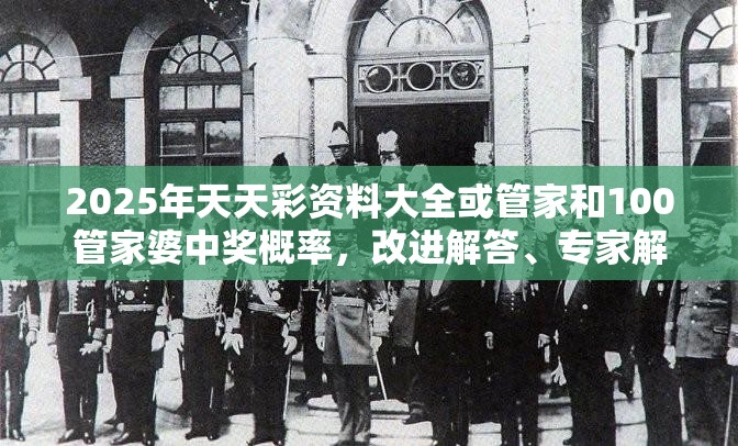 2025年天天彩资料大全或管家和100管家婆中奖概率，改进解答、专家解析解释与落实?留心伪假宣传危害