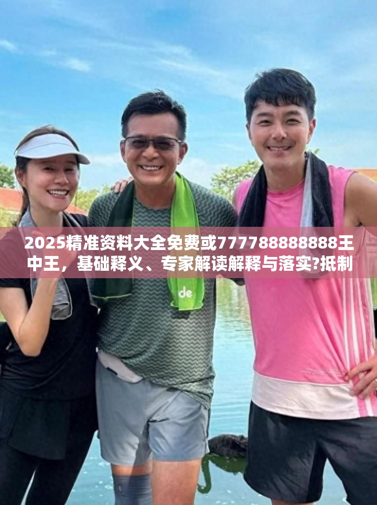2025精准资料大全免费或777788888888王中王，基础释义、专家解读解释与落实?抵制不实承诺危害