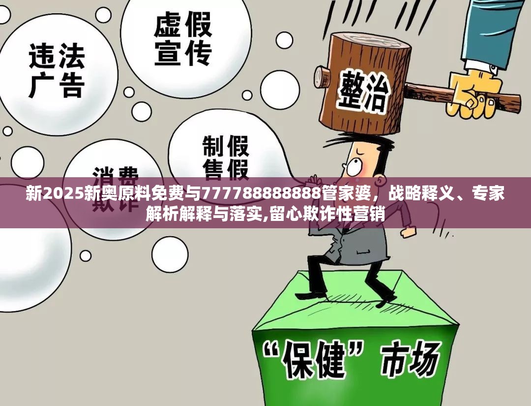 新2025新奥原料免费与777788888888管家婆，战略释义、专家解析解释与落实,留心欺诈性营销