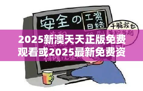 2025新澳天天正版免费观看或2025最新免费资料正版，详尽解答、专家解读解释与落实?小心虚假的陷阱