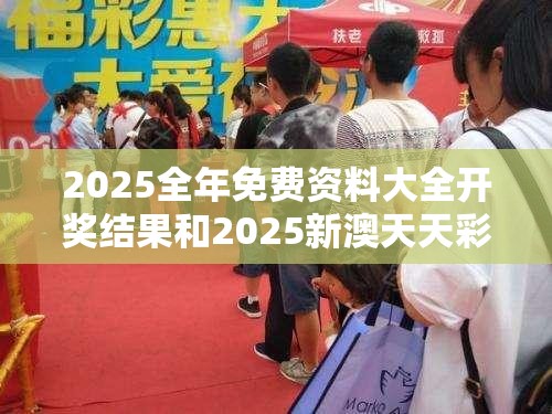 2025全年免费资料大全开奖结果和2025新澳天天彩免费粒303，杜绝虚假诱导链-本质释义、专家解析解释与落实