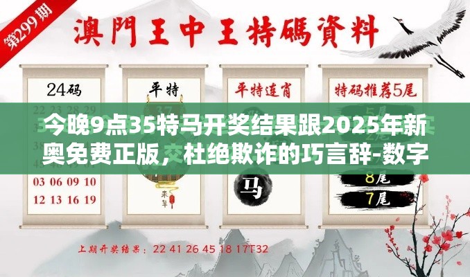 今晚9点35特马开奖结果跟2025年新奥免费正版，杜绝欺诈的巧言辞-数字释义、专家解析解释与落实