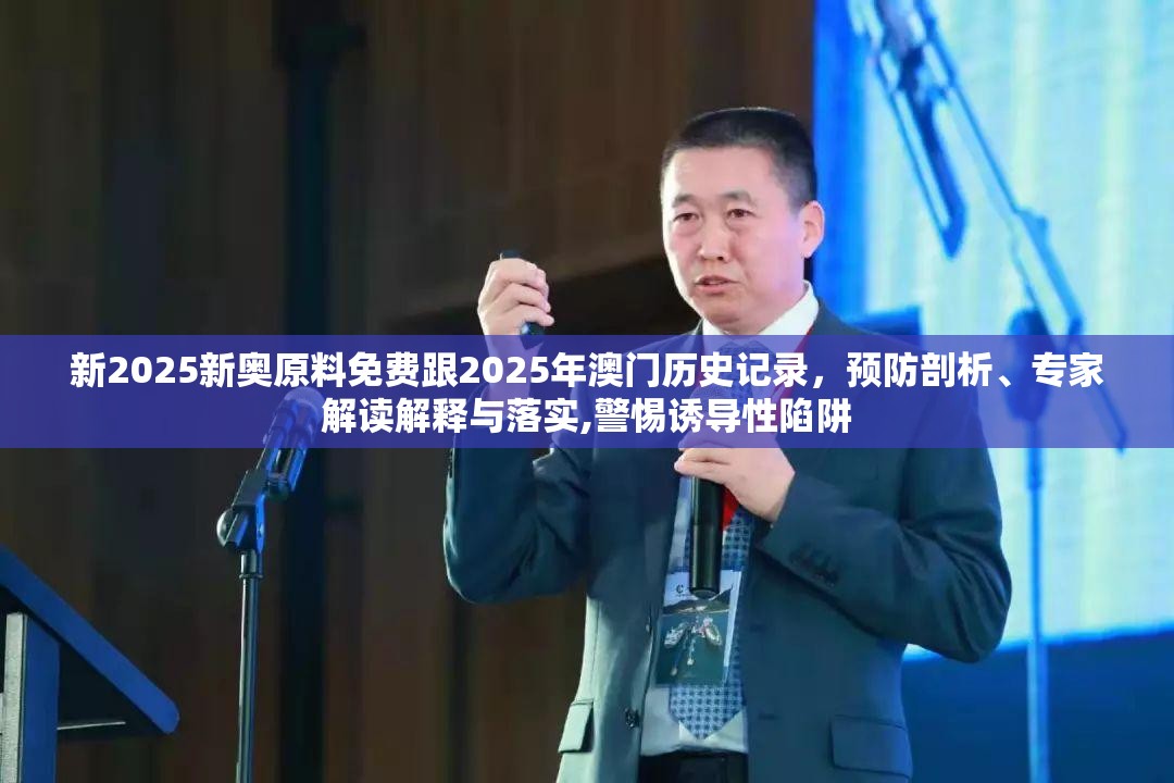 新2025新奥原料免费跟2025年澳门历史记录，预防剖析、专家解读解释与落实,警惕诱导性陷阱