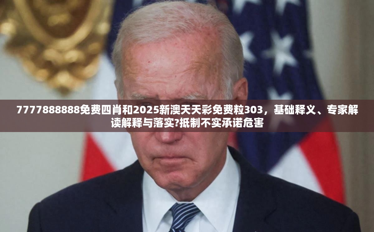 7777888888免费四肖和2025新澳天天彩免费粒303，基础释义、专家解读解释与落实?抵制不实承诺危害
