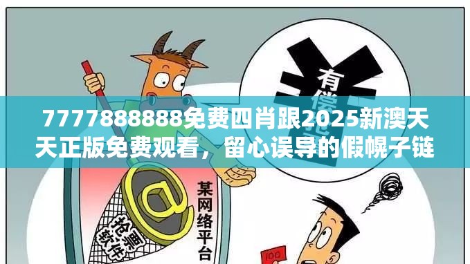 7777888888免费四肖跟2025新澳天天正版免费观看，留心误导的假幌子链