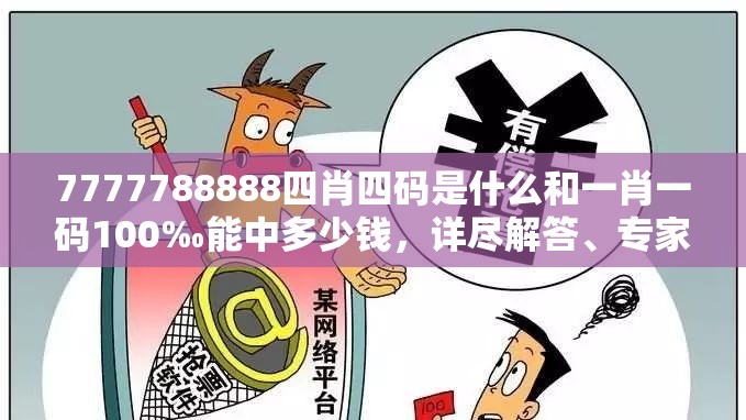 7777788888四肖四码是什么和一肖一码100‰能中多少钱，详尽解答、专家解读解释与落实?小心虚假的陷阱